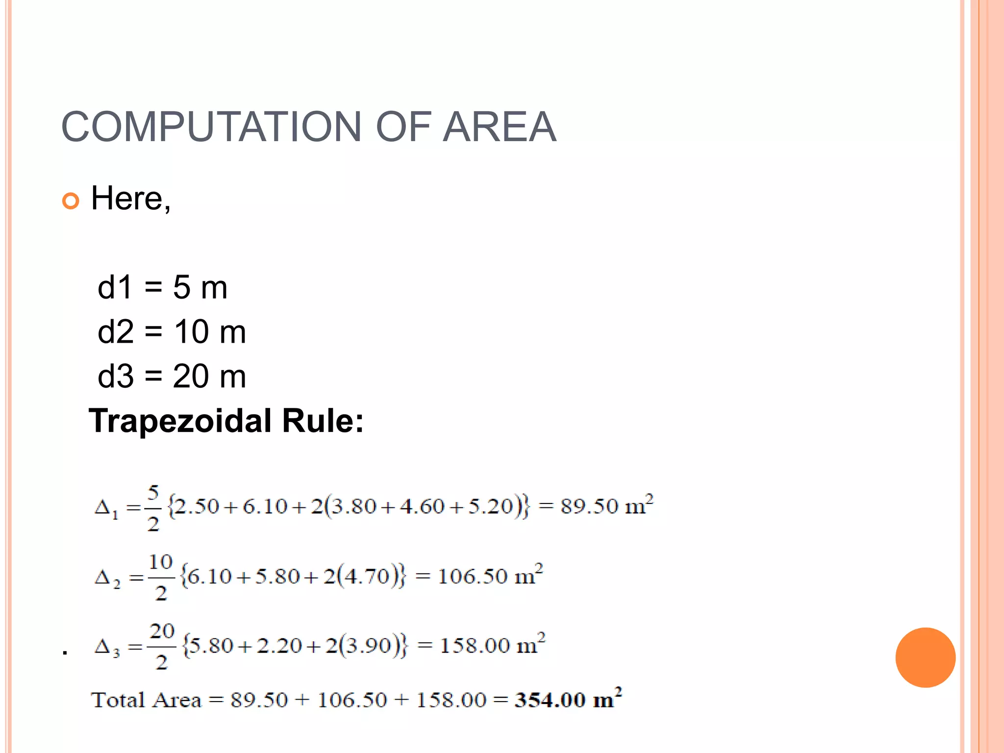 COMPUTATION OF AREA
 Here,
d1 = 5 m
d2 = 10 m
d3 = 20 m
Trapezoidal Rule:
.
 