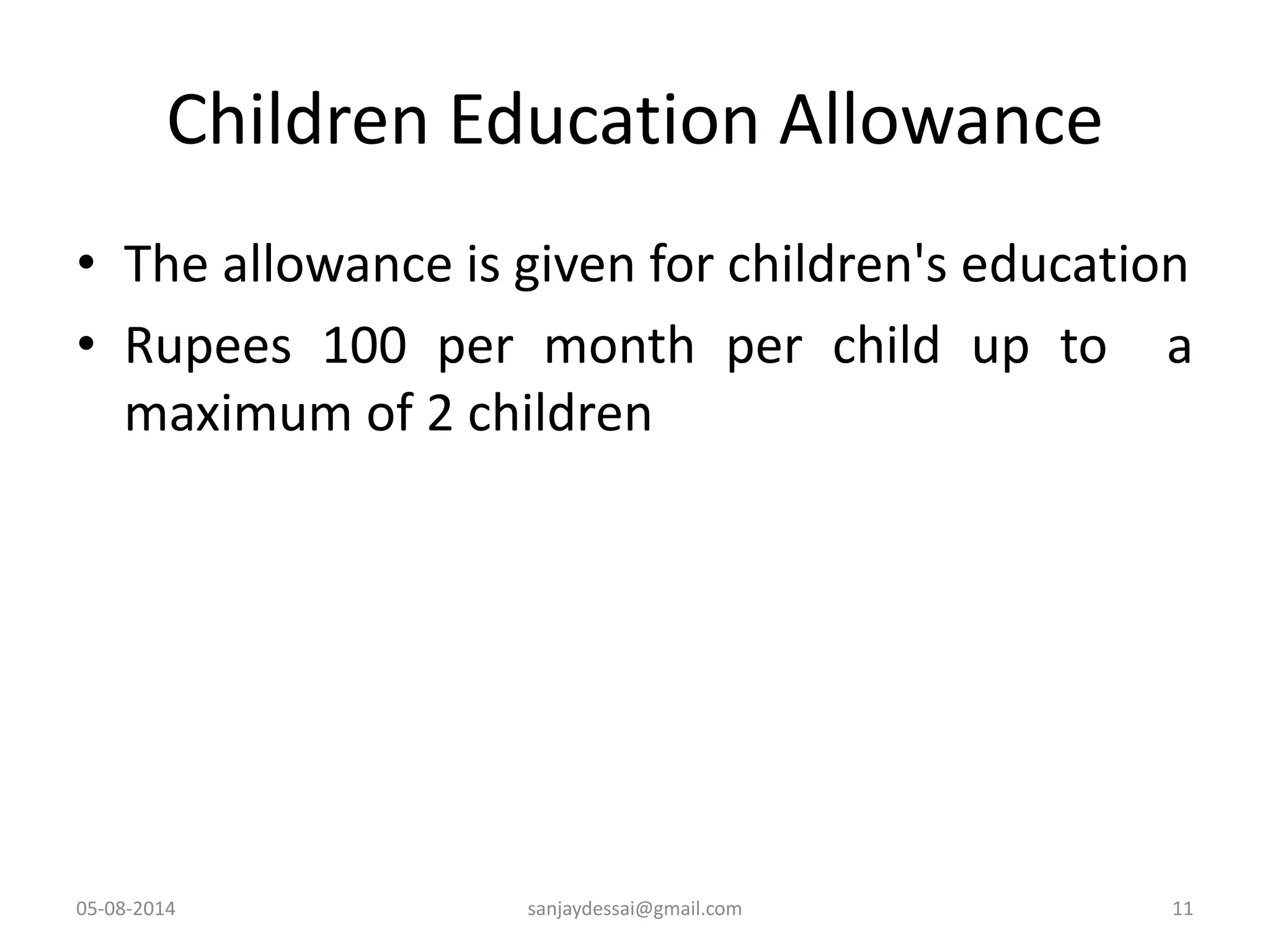 Children Education Allowance
• The allowance is given for children's education
• Rupees 100 per month per child up to a
maximum of 2 children
05-08-2014 sanjaydessai@gmail.com 11
 