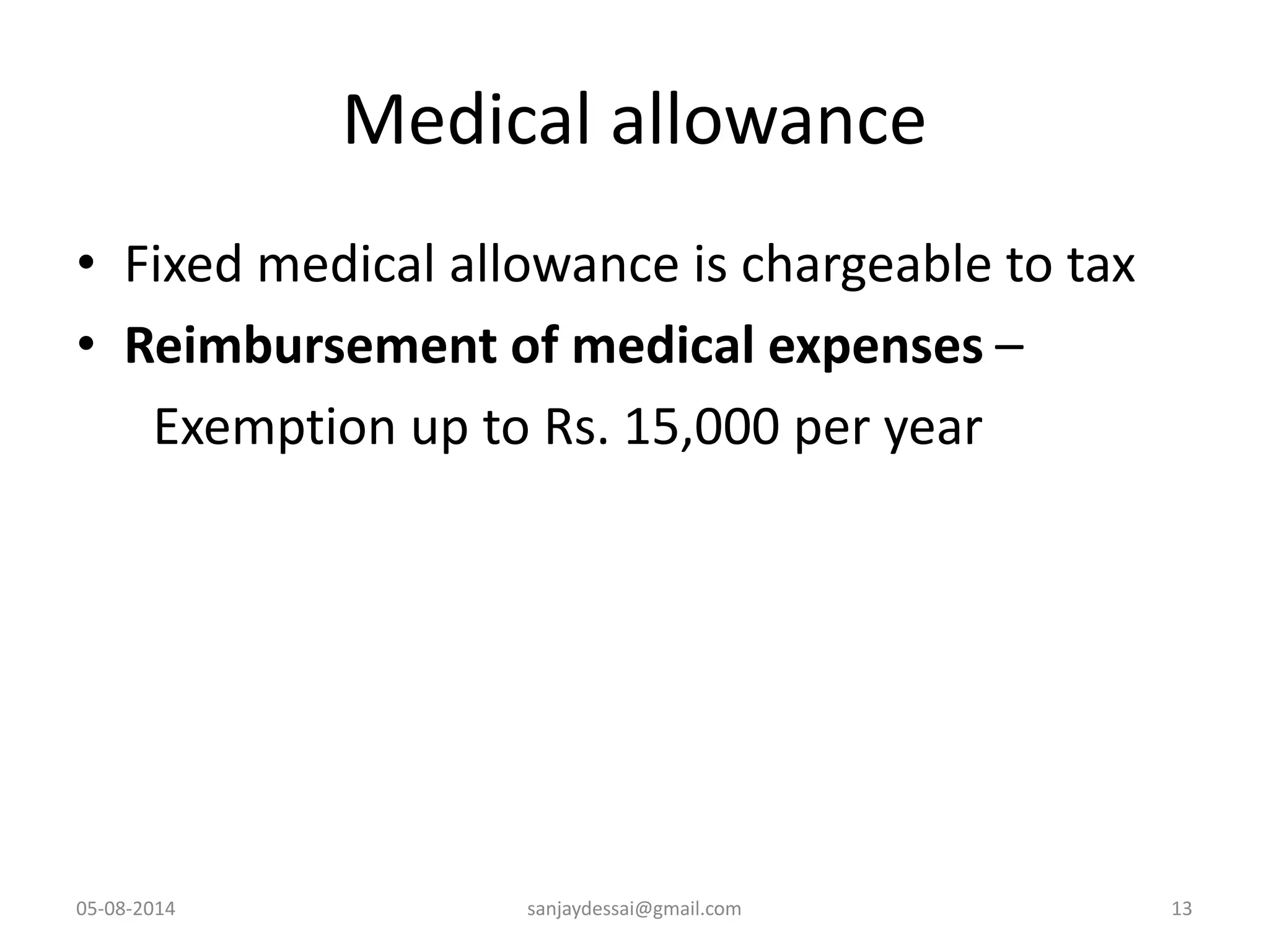 Medical allowance
• Fixed medical allowance is chargeable to tax
• Reimbursement of medical expenses –
Exemption up to Rs. 15,000 per year
05-08-2014 sanjaydessai@gmail.com 13
 