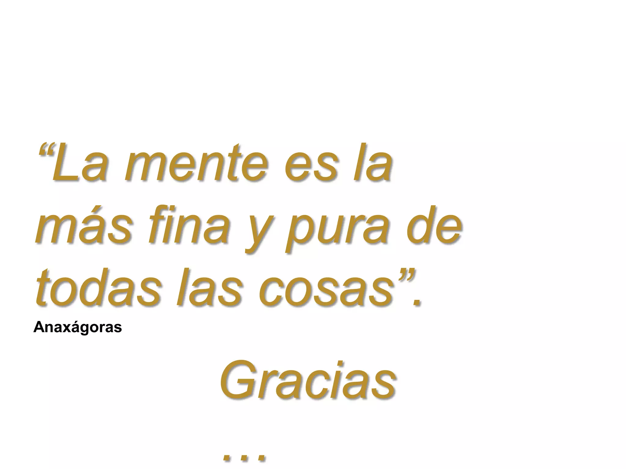 “La mente es la
más fina y pura de
todas las cosas”.
Anaxágoras
Gracias
…
 