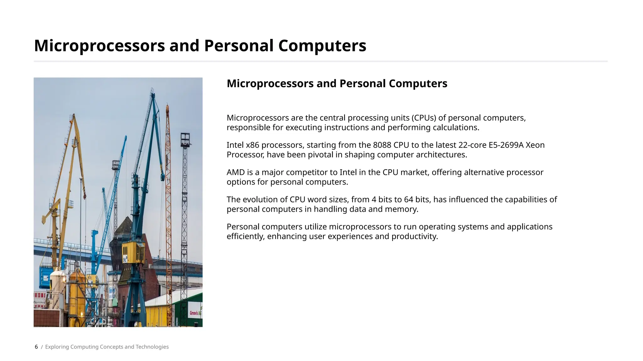 Microprocessors are the central processing units (CPUs) of personal computers,
responsible for executing instructions and performing calculations.
Intel x86 processors, starting from the 8088 CPU to the latest 22-core E5-2699A Xeon
Processor, have been pivotal in shaping computer architectures.
AMD is a major competitor to Intel in the CPU market, offering alternative processor
options for personal computers.
The evolution of CPU word sizes, from 4 bits to 64 bits, has influenced the capabilities of
personal computers in handling data and memory.
Personal computers utilize microprocessors to run operating systems and applications
efficiently, enhancing user experiences and productivity.
Microprocessors and Personal Computers
/ Exploring Computing Concepts and Technologies
Microprocessors and Personal Computers
6
 