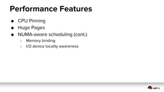 Performance Features
● CPU Pinning
● Huge Pages
● NUMA-aware scheduling (cont.)
○ Memory binding
○ I/O device locality awareness
 