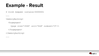 Example - Result
$ virsh dumpxml instance-00000001
...
<memoryBacking>
<hugepages>
<page size=’2048’ unit=’KiB’ nodeset=’0’/>
</hugepages>
</memorybacking>
...
 