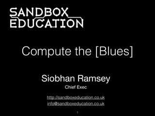Siobhan Ramsey
Chief Exec
1
http://sandboxeducation.co.uk 
info@sandboxeducation.co.uk
Compute the [Blues] 
 