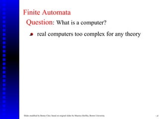 Finite Automata
 Question: What is a computer?
               real computers too complex for any theory




Slides modiﬁed by Benny Chor, based on original slides by Maurice Herlihy, Brown University.   – p.1
 