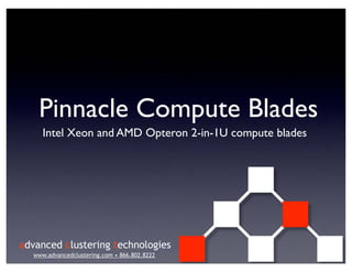 Pinnacle Compute Blades
     Intel Xeon and AMD Opteron 2-in-1U compute blades




advanced clustering technologies
  www.advancedclustering.com • 866.802.8222
 