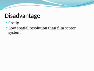 Disadvantage
 Costly.
 Low spatial resolution than film screen
system
 