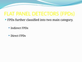 FLAT PANEL DETECTORS (FPDs)
 FPDs further classified into two main category.
 Indirect FPDs
 Direct FPDs
 