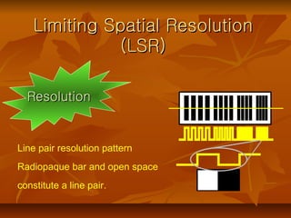 Limiting Spatial Resolution (LSR) Resolution Line pair resolution pattern Radio paque bar and open space constitute a line...