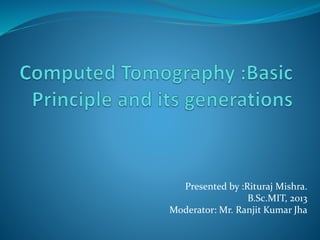 Presented by :Rituraj Mishra.
B.Sc.MIT, 2013
Moderator: Mr. Ranjit Kumar Jha
 