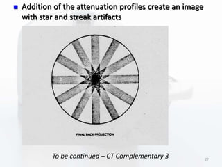  Addition of the attenuation profiles create an image
with star and streak artifacts
To be continued – CT Complementary 3 27
 