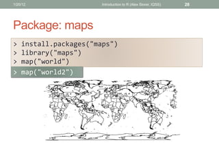 Package: maps
> install.packages("maps")
> library("maps")
> map("world")
> map("world2")
28Introduction to R (Alex Storer...