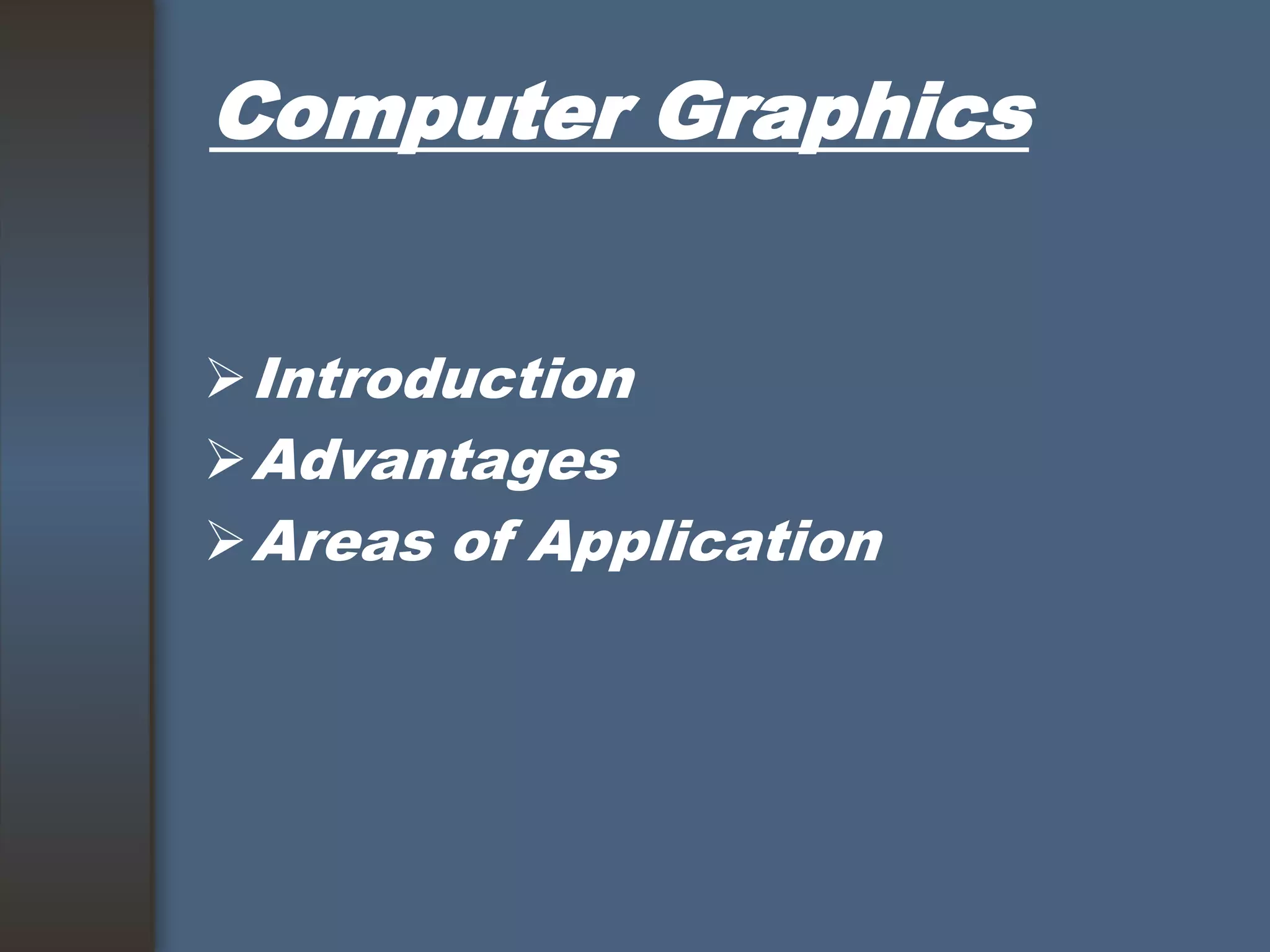 Computer Graphics
Introduction
Advantages
Areas of Application
 