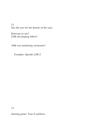 12
See the text for the details of the case.
Relevant or not?
250k developing fabric?
100k test marketing swimsuits?
Example: Speedo LZR-2
13
Starting point: Year 0 outflows
 
