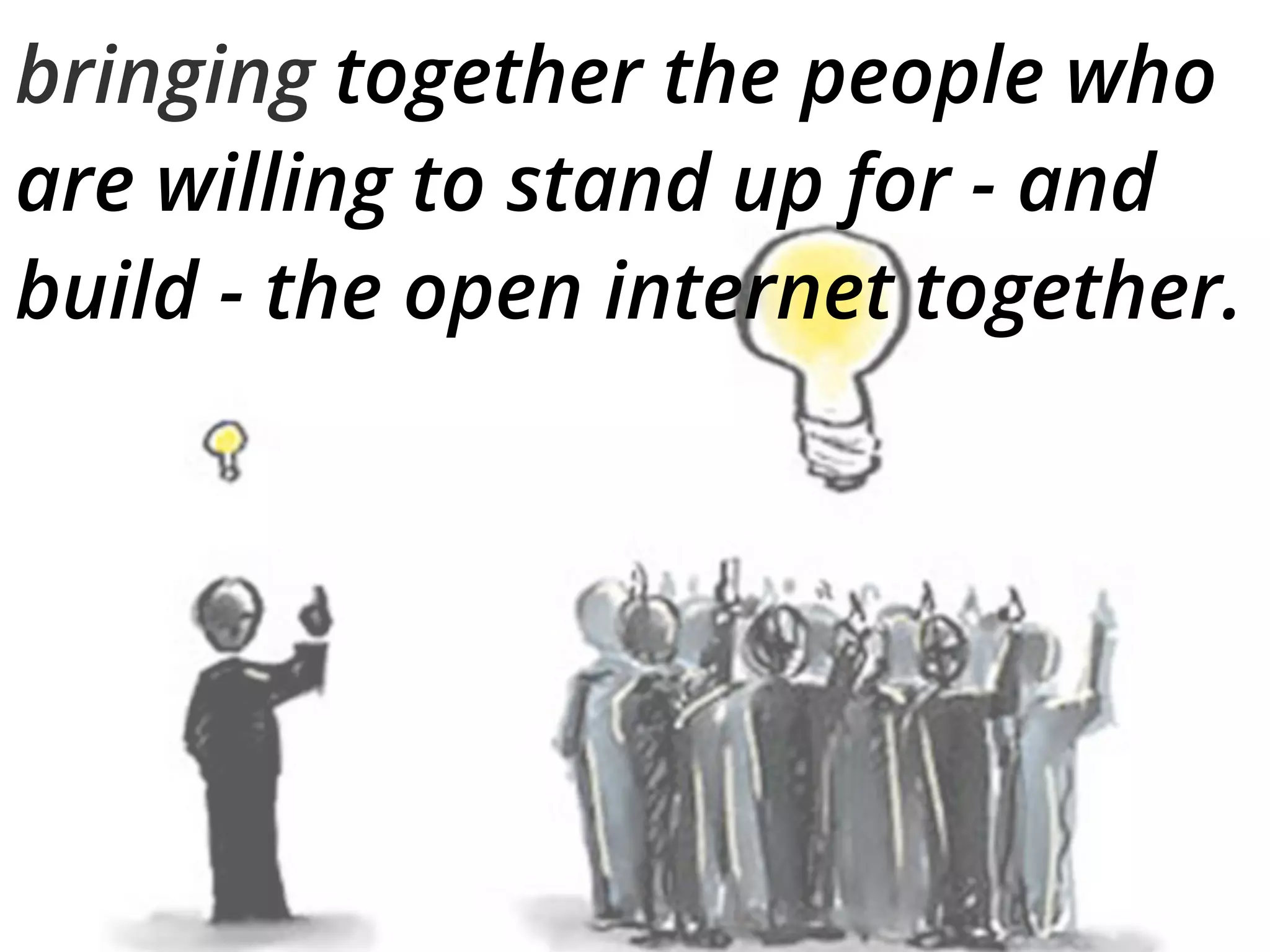bringing together the people who
are willing to stand up for - and
build - the open internet together.