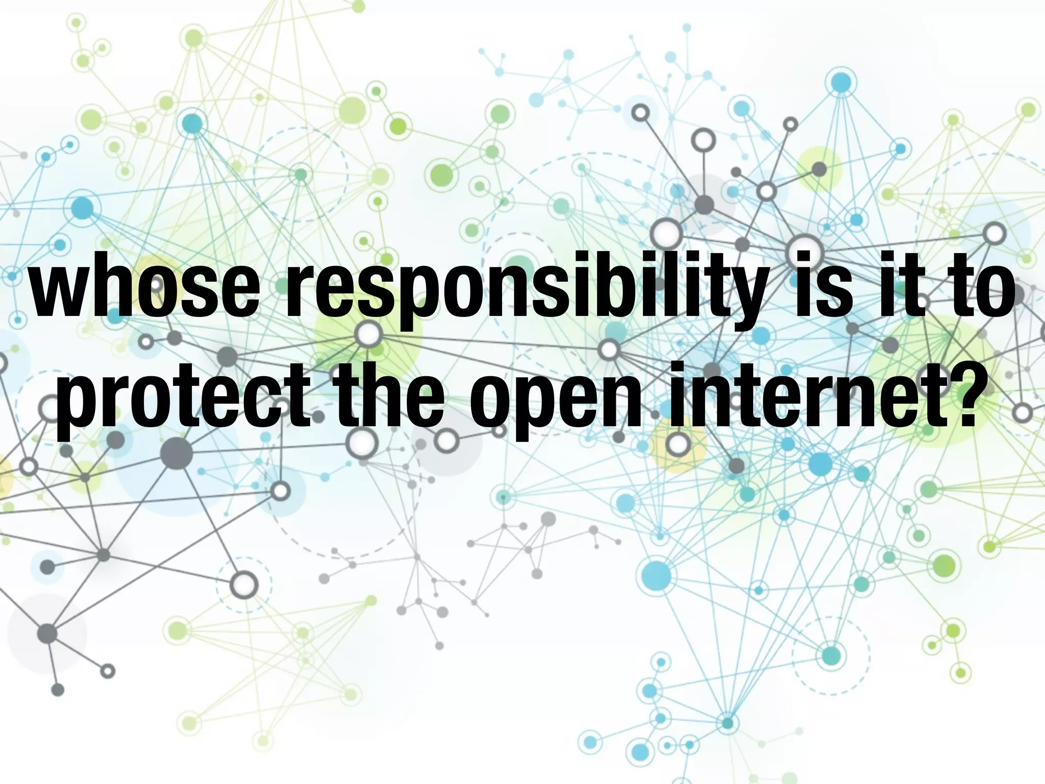 whose responsibility is it to
protect the open internet?