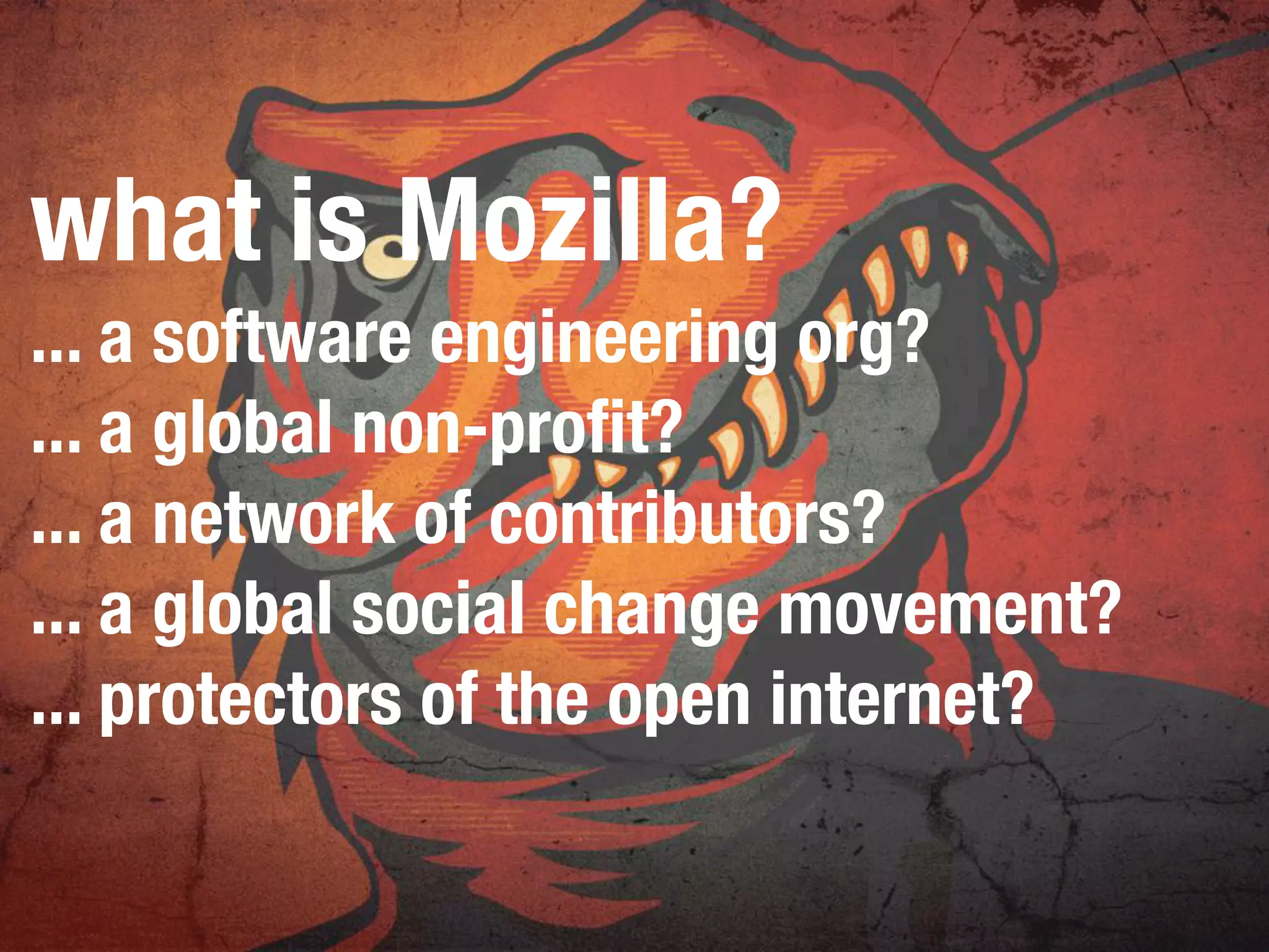 what is Mozilla?
... a software engineering org?
... a global non-profit?
... a network of contributors?
... a global social change movement?
... protectors of the open internet?