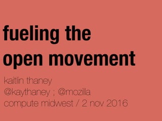 kaitlin thaney
@kaythaney ; @mozilla
compute midwest / 2 nov 2016
fueling the
open movement
 