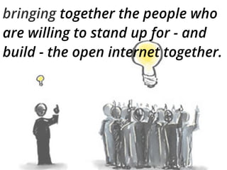bringing together the people who
are willing to stand up for - and
build - the open internet together.
 