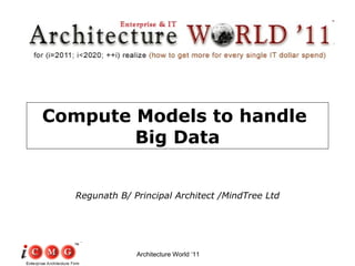 Compute Models to handle  Big Data Regunath B/ Principal Architect /MindTree Ltd Architecture World ‘11 