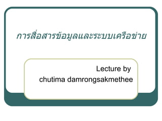 การสื่อสารข้อมูลและระบบเครือข่าย


                    Lecture by
     chutima damrongsakmethee
 