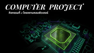 COMPUTER PROJECT
กิจกรรมที 2 โครงงานคอมพิวเตอร์
 