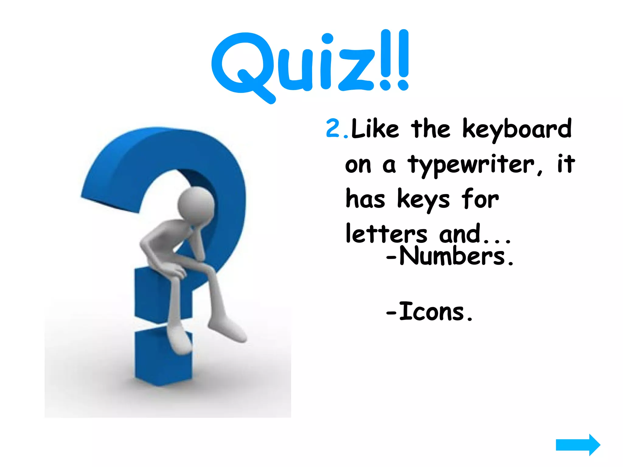 Quiz!! 2. Like the keyboard on a typewriter, it has keys for letters and... -Numbers. -Icons. 