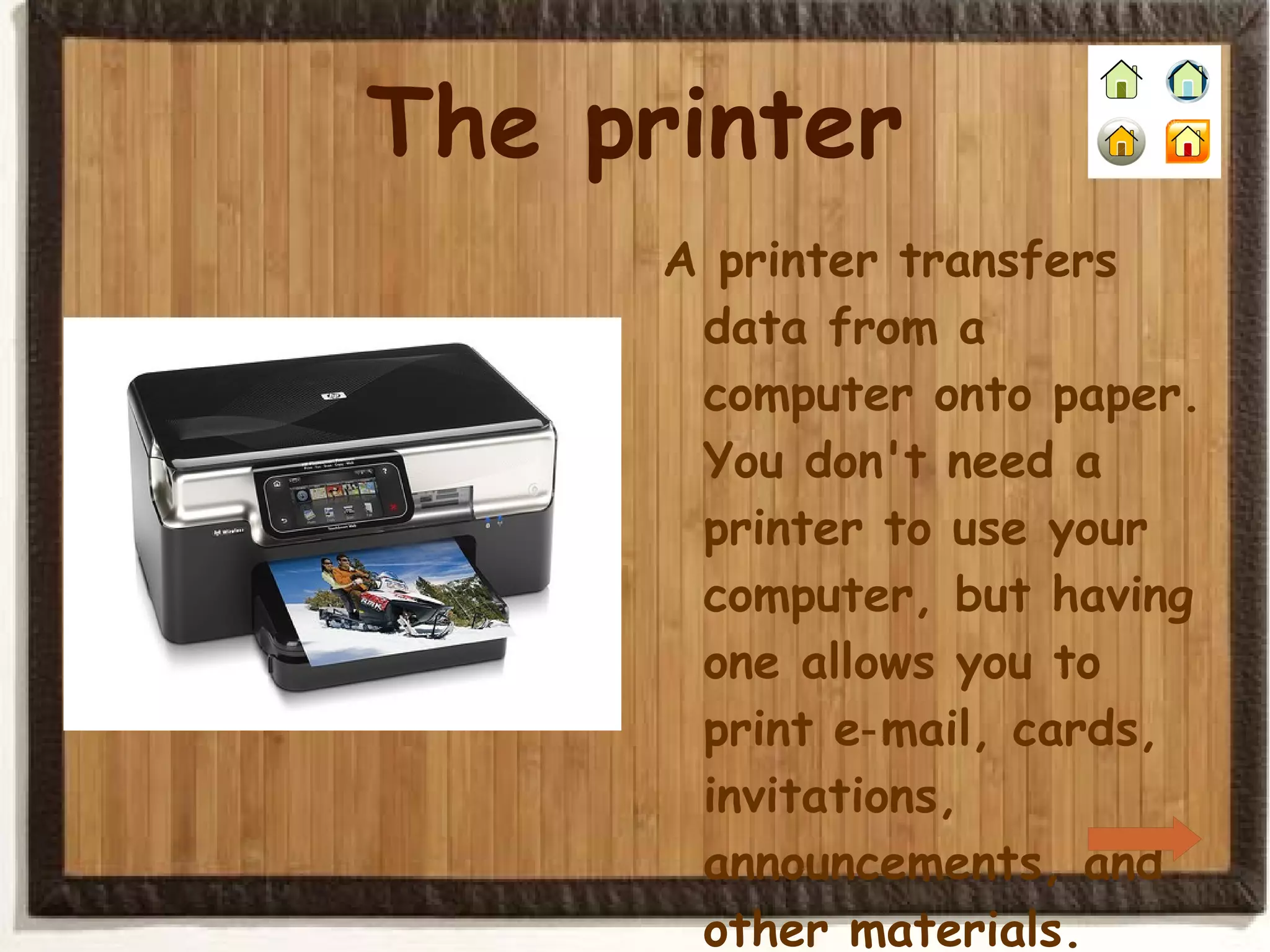 The printer A printer transfers data from a computer onto paper. You don't need a printer to use your computer, but having one allows you to print e‑mail, cards, invitations, announcements, and other materials. 