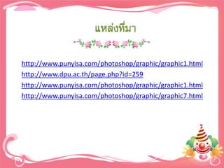 แหล่งที่มา

http://www.punyisa.com/photoshop/graphic/graphic1.html
http://www.dpu.ac.th/page.php?id=259
http://www.punyisa.com/photoshop/graphic/graphic1.html
http://www.punyisa.com/photoshop/graphic/graphic7.html
 
