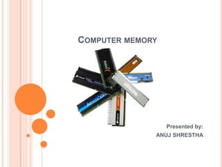 COMPUTER MEMORY




                  Presented by:
              ANUJ SHRESTHA
 