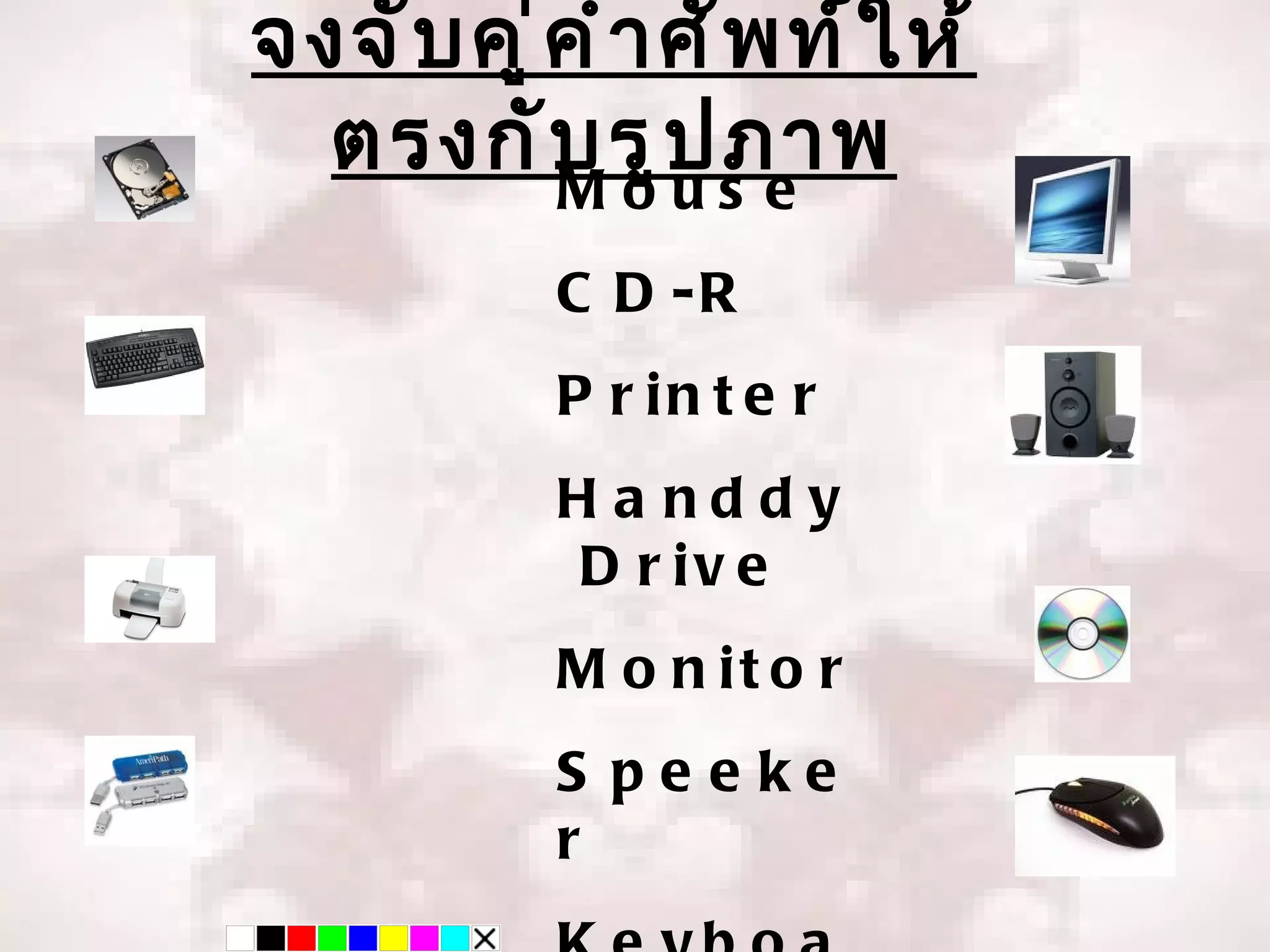 จงจั บ คู ่ ค ำ ำ ศั พ ท์ ใ ห้
  ตรงกั บ รู ป s e
            Mou
                     ภำพ
            C D -R
            P r in t e r
            Ha nddy
            D r iv e
            M o n it o r
            S peeke
            r
 