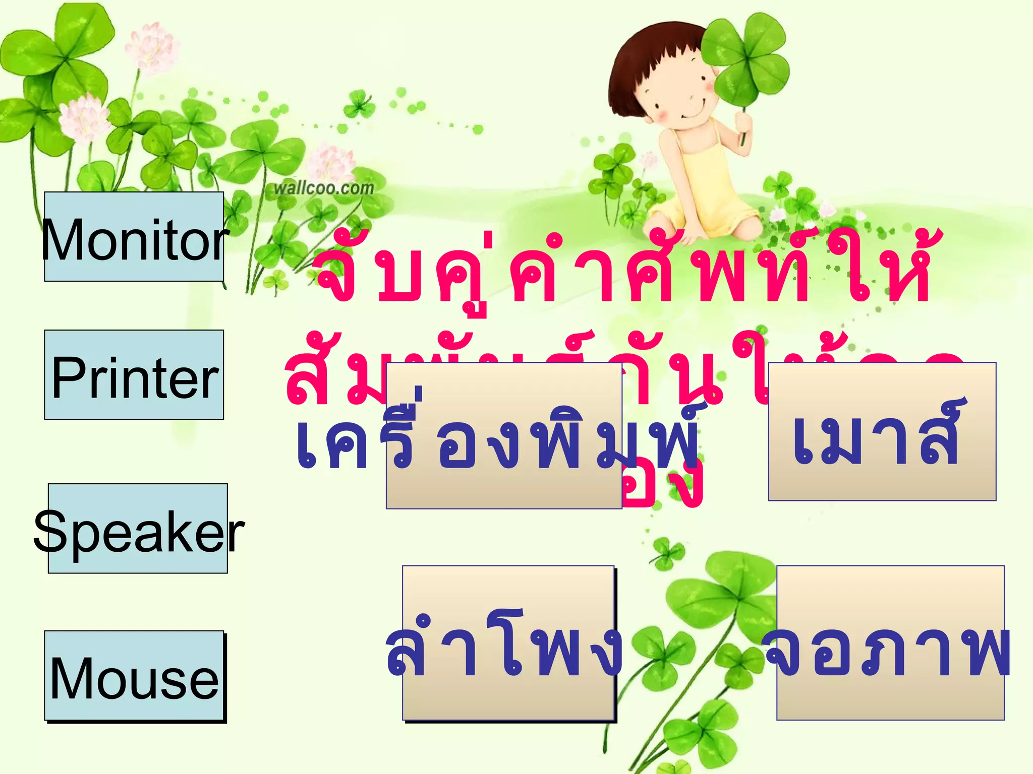 Monitor
           จั บ คู ่ ค ำ ำ ศั พ ท์ ใ ห้
Printer   สั ม พั น ธ์ ก ั น ให้ ถ ู ก
          เครื ่ อ งพิ ม พ์ เมำส์
                      ต้ อ ง
Speaker

Mouse         ลำ ำ โพง        จอภำพ
 