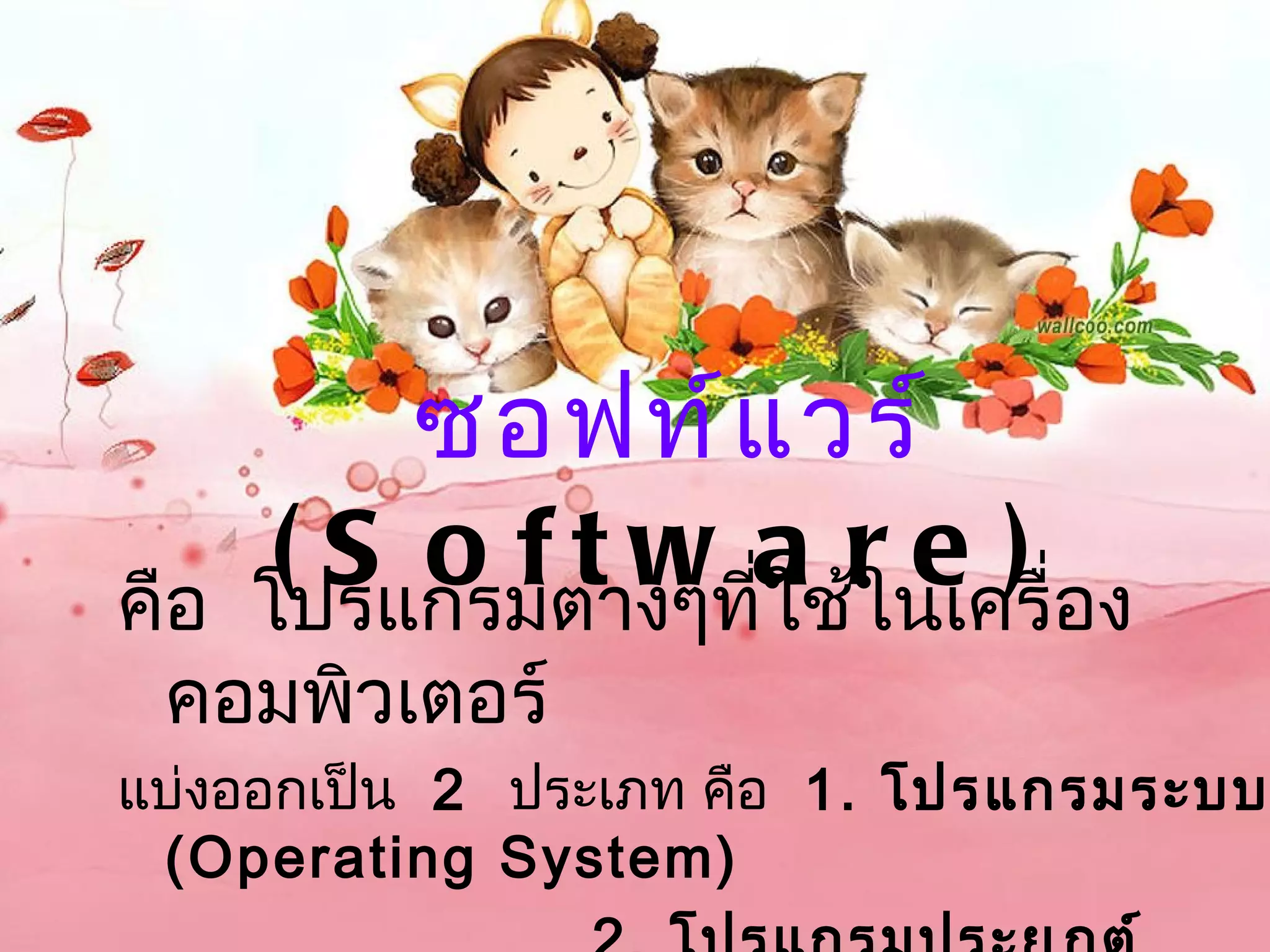 ซอฟท์ แ วร์
คือ
     ( S o f tำw aช้r นเครื่อง
    โปรแกรมต่ งๆที่ใ ใ
                       e)
  คอมพิวเตอร์
แบ่งออกเป็น  2  ประเภท คือ 1. โปรแกรมระบบ
 (Operating System)
 