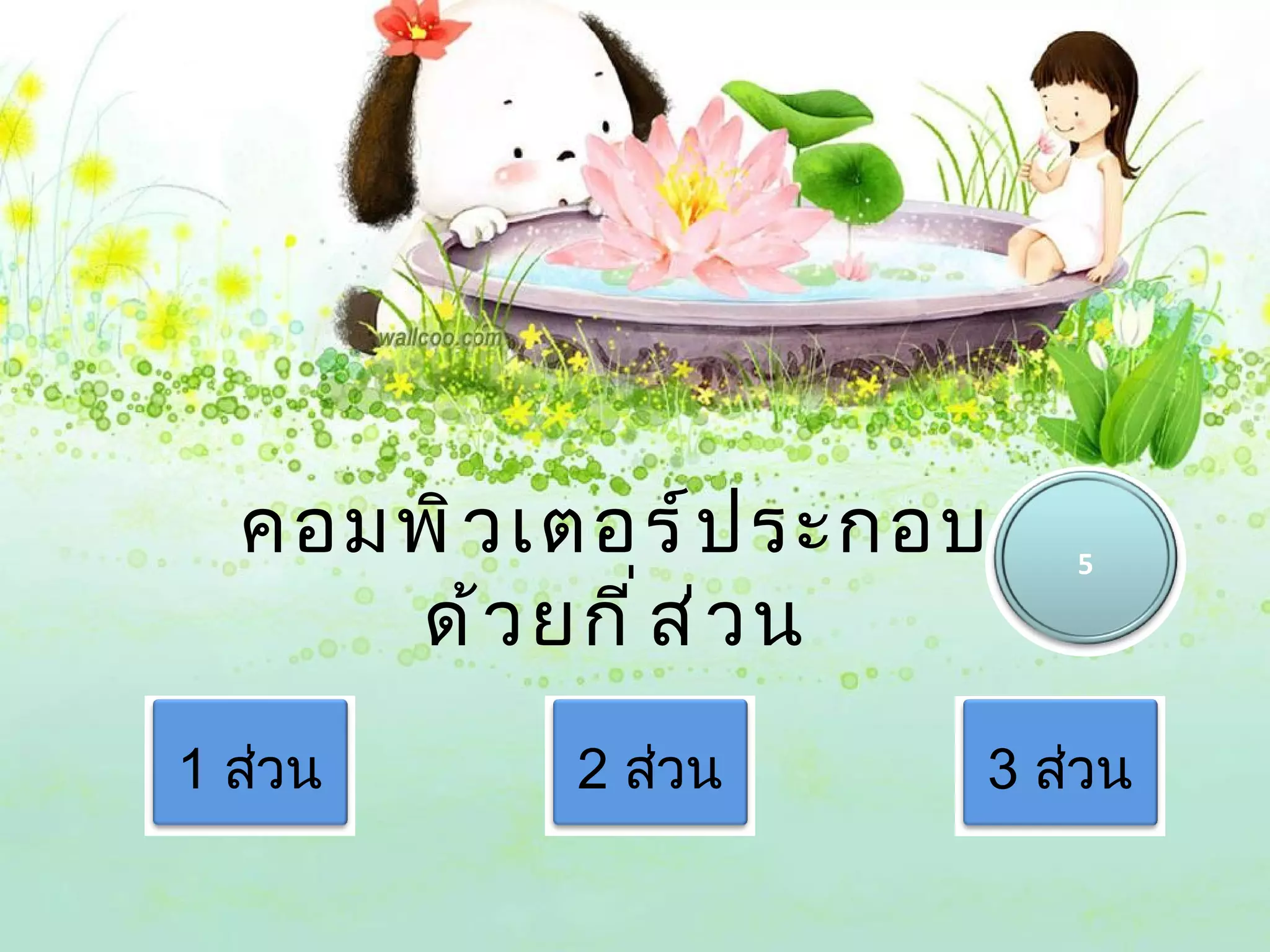คอมพิ ว เตอร์ ป ระกอบ   5

     ด้ ว ยกี ่ ส ่ ว น
1 ส่วน     2 ส่วน     3 ส่วน
 
