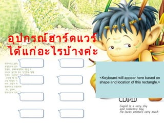 อุ ป กรณ์ ฮ ำร์ ด แวร์
ได้ แ ก่ อ ะไรบ้ ำ งค่ ะ

                           <Keyboard will appear here based on
                           shape and location of this rectangle.>
 