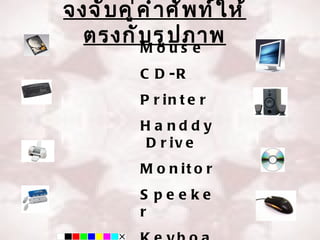 จงจั บ คู ่ ค ำ ำ ศั พ ท์ ใ ห้
  ตรงกั บ รู ป s e
            Mou
                     ภำพ
            C D -R
            P r in t e r
            Ha nddy
            D r iv e
            M o n it o r
            S peeke
            r
 