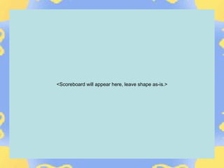 <Scoreboard will appear here, leave shape as-is.>
 