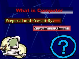 What is Computer

Prepared and Present By:
             Nasratullah-Ahmadi
 