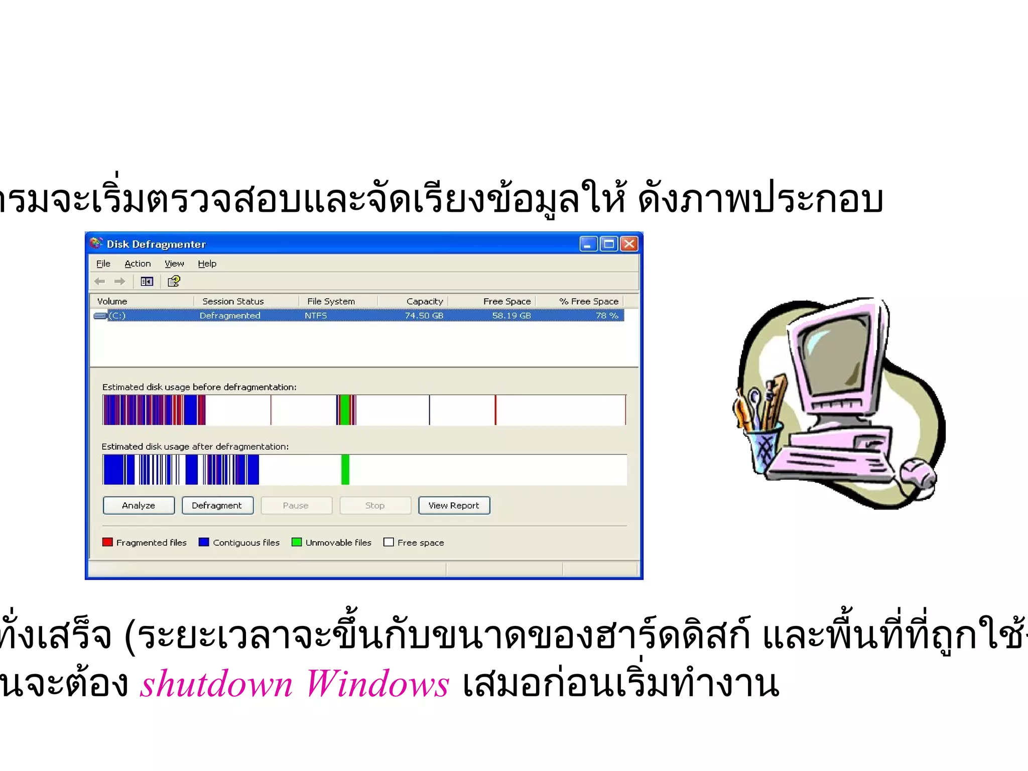 กรมจะเริ่มตรวจสอบและจัดเรียงข้อมูลให้ ดังภาพประกอบ 




ทังเสร็จ (ระยะเวลาจะขึ้นกับขนาดของฮาร์ดดิสก์ และพืนทีทถูกใช้ง
  ่                                               ้ ่ ี่
นจะต้อง shutdown Windows เสมอก่อนเริ่มทำางาน
 