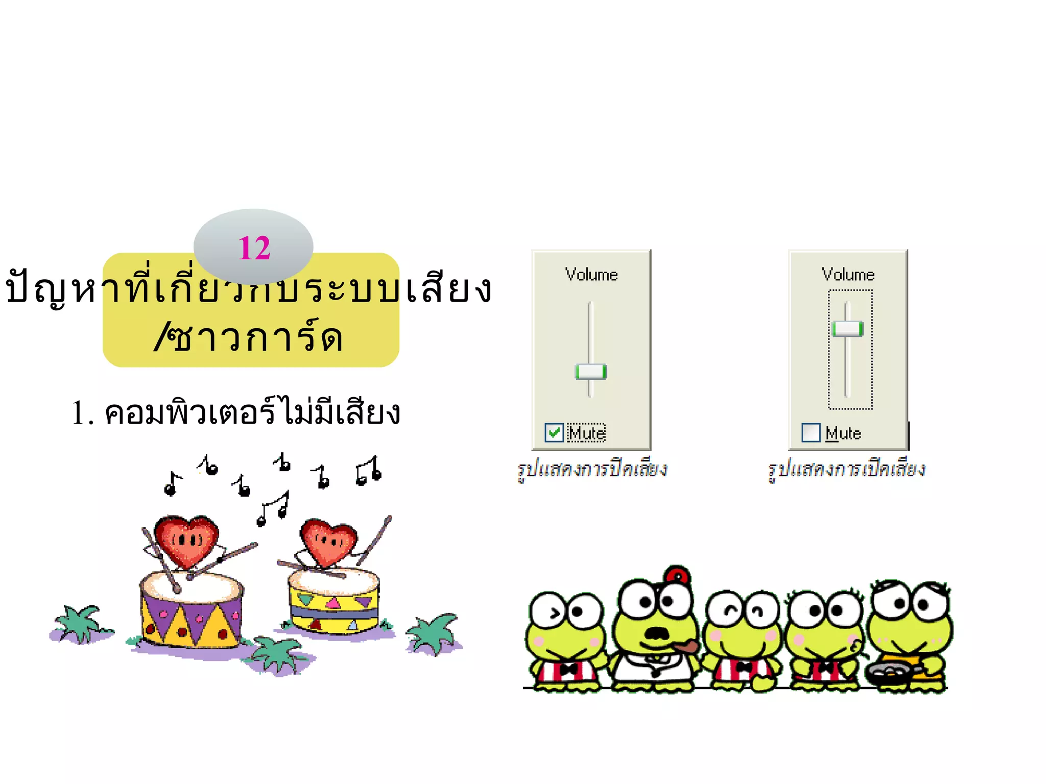 12
ปัญ หาทีเ กี่ย วกับ ระบบเสีย ง
        ่
          /ซาวการ์ด
                                
    1. คอมพิวเตอร์ไม่มีเสียง
 