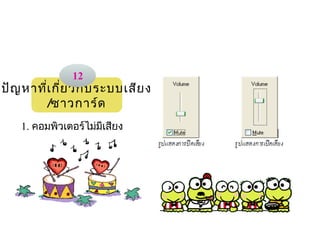 12
ปัญ หาทีเ กี่ย วกับ ระบบเสีย ง
        ่
          /ซาวการ์ด
                                
    1. คอมพิวเตอร์ไม่มีเสียง
 