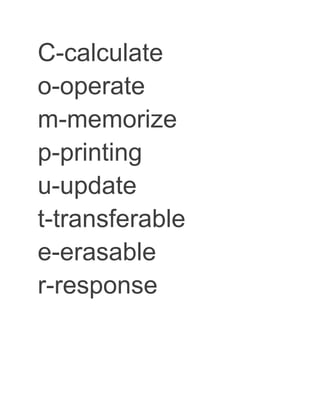 C-calculate
o-operate
m-memorize
p-printing
u-update
t-transferable
e-erasable
r-response
 