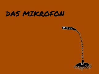 DAS MIKROFON
 