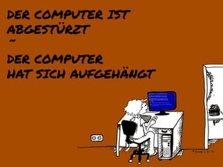 DER COMPUTER IST
ABGESTÜRZT
˜
DER COMPUTER
HAT SICH AUFGEHÄNGT
 