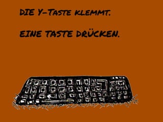 DIE Y-Taste klemmt.

EINE TASTE DRÜCKEN.
 
