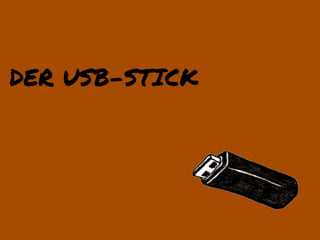 DER USB-STICK
 