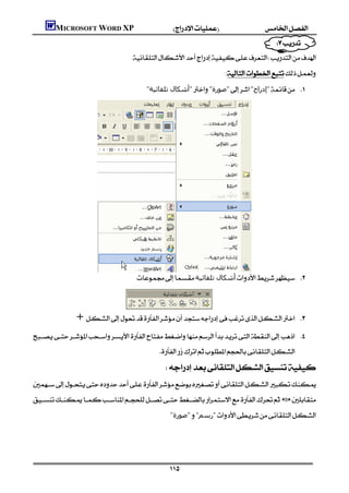 MICROSOFT WORD XP
                                                                                          
                                                                                 
                                           
                                                                                       :

                                                  "‫"أﺷﻜﺎل ﺗﻠﻘﺎﺋﯿﺔ‬"‫"ﺻﻮرة‬"‫"إدراج‬ 




                                             ‫أﺷﻜﺎل ﺗﻠﻘﺎﺋﯿﺔ‬ 



                 +                                      

 
                                                           
                                                            

                                         
                                                             "‫"ﺻﻮرة‬"‫"رﺳﻢ‬
                                                                                                                            
                                                                                                                            

                                                              
 