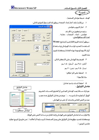MICROSOFT WORD XP                                                                             
                                                                                                                  
                                                                                                          
                                                                                                     
                                      ‫إﻋﺪاد اﻟﺼﻔﺤﺔ‬‫ﻣﻠﻒ‬ 
                                                                                                        ‫ھﻮاﻣﺶ‬ 
                                                                                                   
                                                                                        . ‫ھﻮاﻣﺶ ، اﺗﺠﺎه ، اﻟﺼﻔﺤﺎت ، ﻣﻌﺎﻳﻨﺔ‬
                                                                                                                ‫ھﻮاﻣﺶ‬
                                                                            WORD 
                                                                             
                                                                            
                                                                                                                                
                                                                              
                                                                                               ‫أﺳﻔﻞ‬‫أﻋﻠﻰ‬
                                                                                                  ‫ﻳﻤﯿﻦ‬‫ﻳﺴﺎر‬
                                                                                                    ‫ﻣﻮاﻓﻖ‬ 
                                                                                                                       
              
                                                                                             
                                                                                                       
                                                 
                                                 ()
                                                                          



                              
                           
‫ﻣﻮﻗـﻊ‬)
                                                                                                                        (‫اﻟﺘﻮﺛﯿﻖ‬‫ھﺎﻣﺶ‬



                                                                    ١٢
 