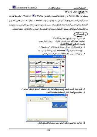 MICROSOFT WORD XP
                                                                                            Word Art()
    WordArt            WORD 
    WordArt‫ "ﺻـﻮرة‬‫إدراج‬‫رﺳﻢ‬
    
      

                                                                                                      
                                                                                              
                                                                WordArt
                                                 
                                                                                 
                                                  ."...WordArt"‫ﺻﻮرة‬‫إدراج‬ 
                                                   ‫رﺳﻢ‬WordArt 
                                                       WordArt 




                      "‫"ﻣﻮاﻓﻖ‬ 
                                                    




                                                 


                                                                 
 