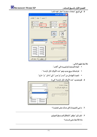 MICROSOFT WORD XP                                                                                          
                                                                                                 "‫"ﻃﯿﺔ ﻛﺘﺎب‬"‫"ﺻﻔﺤﺎت ﻣﺘﻌﺪدة‬ 




                                                                                                                        
                                                                                                  ."‫"أﻓﻘﻲ‬ •

                                                                      " ‫"ﻋﺪد اﻷوراق ﻟﻜﻞ ﻛﺮاﺳﺔ‬ •
                                                             ."‫" ﺧﺎرج‬" ‫"داﺧﻞ‬"‫"ﻳﻤﯿﻦ‬"‫"أﻳﺴﺮ‬                                                          •

                                                                                                "‫"ﻋﺪد اﻷوراق ﻟﻜﻞ ﻛﺮاﺳﺔ‬ 




                          
                                                                                                  
    

                                                                                                "‫"ﻣﻮاﻓﻖ‬ 
                                                                                                                               
    


                                                                                     ١٦
 
